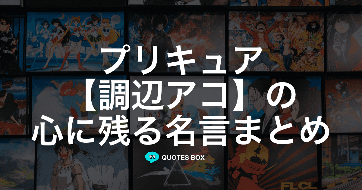 「調辺アコ」の名言1選！泣ける感動の名セリフなど人気セリフを紹介！