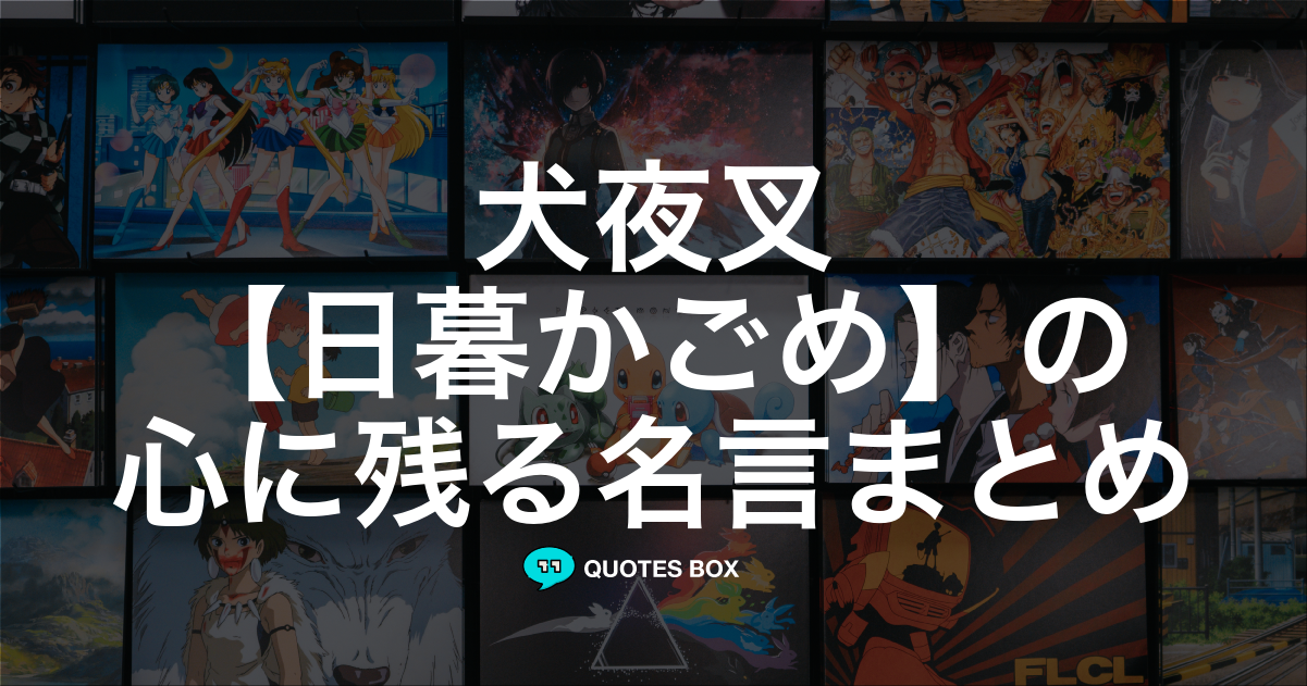 「日暮かごめ」の名言6選！泣ける感動の名セリフや面白い名言を紹介！